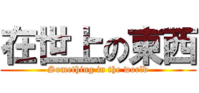 在世上の東西 (Something in the world)