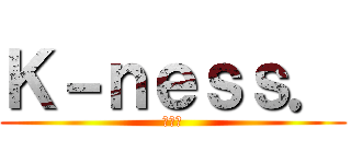 Ｋ－ｎｅｓｓ． (クネス)