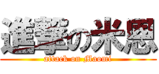 進撃の米恩 (attack on Maomi)