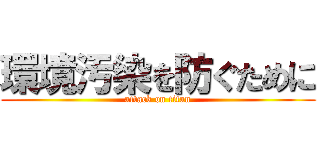 環境汚染を防ぐために (attack on titan)