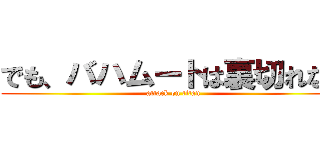 でも、バハムートは裏切れない (attack on titan)