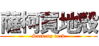 薩柯買地殼 (Suck my deck)