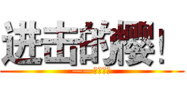 进击的樱！ (——纳兹制作)