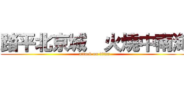 踏平北京城  火燒中南海 (attack on titan)