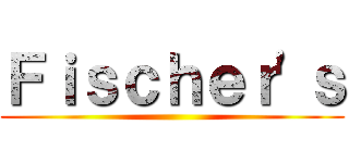 Ｆｉｓｃｈｅｒ'ｓ ()