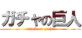 ガチャの巨人 (attack on gacha)