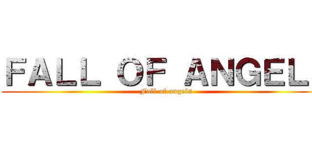 ＦＡＬＬ ＯＦ ＡＮＧＥＬＳ (Fall of angels)