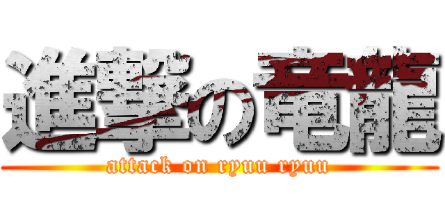 進撃の竜龍 (attack on ryuu ryuu)