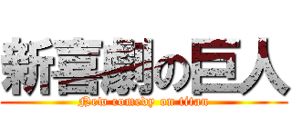 新喜劇の巨人 (New comedy on titan)
