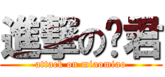 進撃の喵君 (attack on miaomiao)