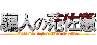 騙人の范佐憲 (Deceive of Fan Chor Gazette)