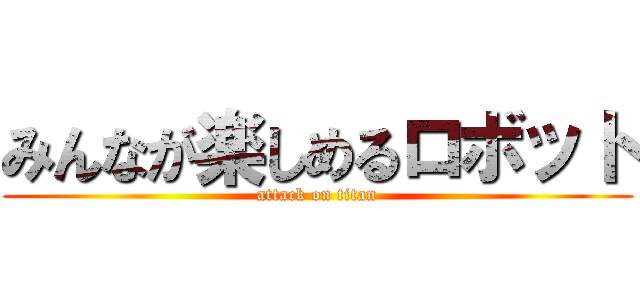 みんなが楽しめるロボット (attack on titan)