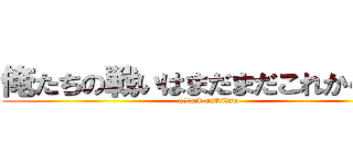 俺たちの戦いはまだまだこれからだぜ (attack on　titan)