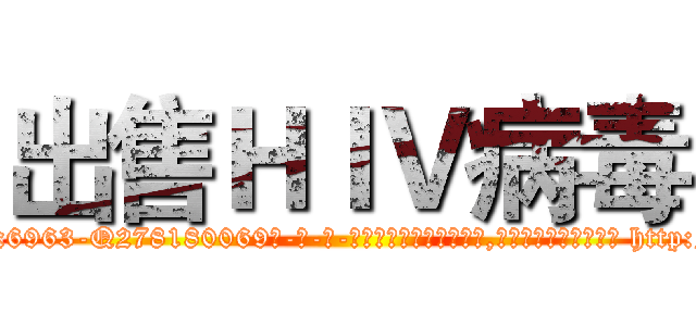 出售ＨＩＶ病毒 (出售HIV病毒【电-186x2687x6963-Q278180069元-吉-药-业】我们做的是长期生意,靠的是老客户长期支持 http://sngk.net/XAG6Af
)