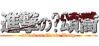 進撃の黃頌喬 (attack on Gloria Wong)