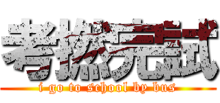 考撚完試 (i go to school by bus)