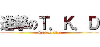 進撃のＴ．Ｋ．Ｄ (attack on titan)