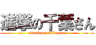 進撃の千葉さん (attack on chiba-san)