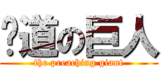 佈道の巨人 (the preaching giant)