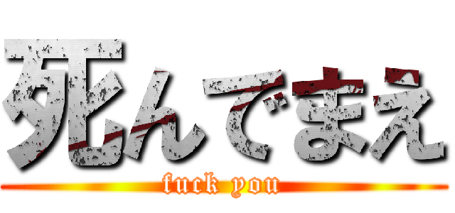 死んでまえ (fuck you)