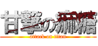 甘撃の痲糖 (attack on titan)