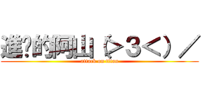 進擊的阿山（＞３＜）／ (attack on titan)