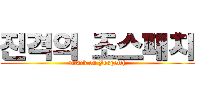 진격의 조스패치 (attack on Jospetch)
