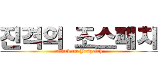 진격의 조스패치 (attack on Jospetch)