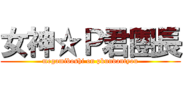 女神☆Ｐ君團長 (megamiboshi on pkundantyou)