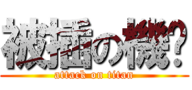 被插の機掰 (attack on titan)
