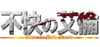 不快の艾倫 (Alan in Bad Mood)