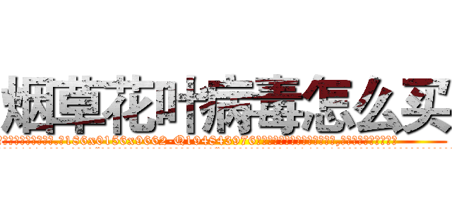 烟草花叶病毒怎么买 (烟草花叶病毒怎么买【电.话186x0156x9662-Q194843976林氏药业】我们做的是长期生意,靠的是老客户长期支持
参考消息网2月20日报道 韩媒称，“剩女多、离婚率高的城市，房价一定会上涨。”这是中国经济学家金岩石2016年12月参加在上海举行的房地产相关论坛时说的话。
)