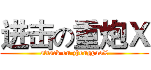 进击の重炮Ｘ (attack on zhongpaoX)
