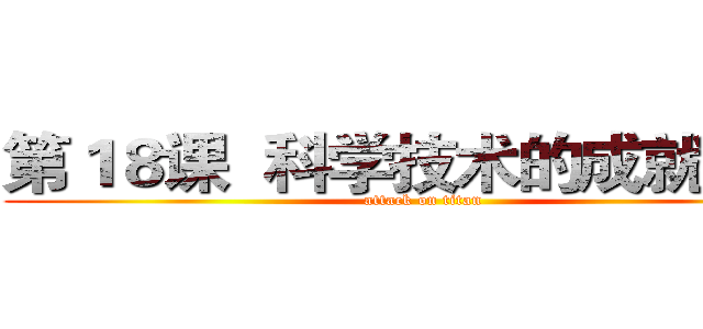 第１８课  科学技术的成就（二） (attack on titan)