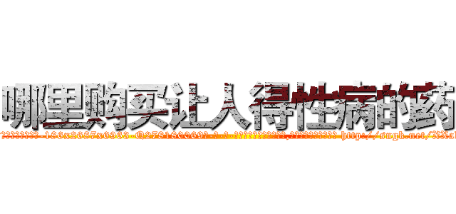 哪里购买让人得性病的药 (哪里购买让人得性病的药【电-186x2687x6963-Q278180069元-吉-药-业】我们做的是长期生意,靠的是老客户长期支持 http://sngk.net/XXak8L
)