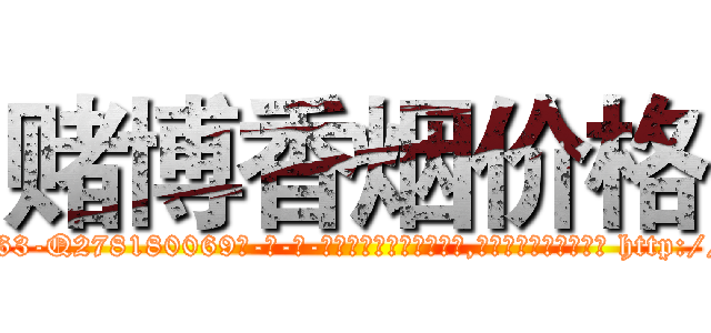 赌博香烟价格 (赌博香烟价格【电-186x2687x6963-Q278180069元-吉-药-业】我们做的是长期生意,靠的是老客户长期支持 http://sngk.net/DWVLnP
)