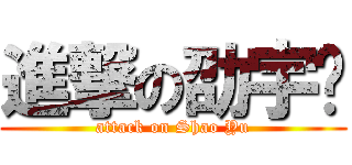進撃の劭宇﻿ (attack on Shao Yu)