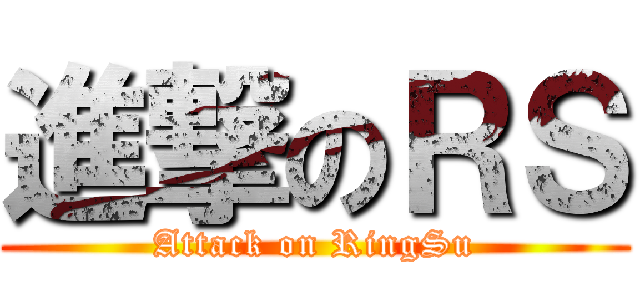 進撃のＲＳ (Attack on RingSu)