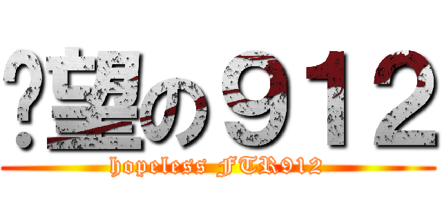 絕望の９１２ (hopeless FTR912)