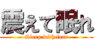 震えて眠れ (Sleep with fear)