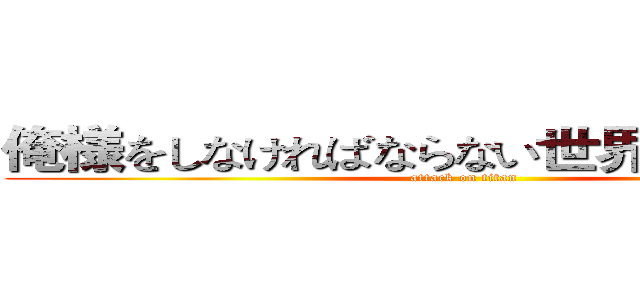 俺様をしなければならない世界に壊灭します (attack on titan)