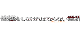 俺様をしなければならない世界に壊灭します (attack on titan)
