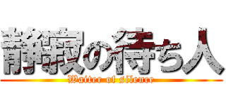 静寂の待ち人 (Waiter of silence)