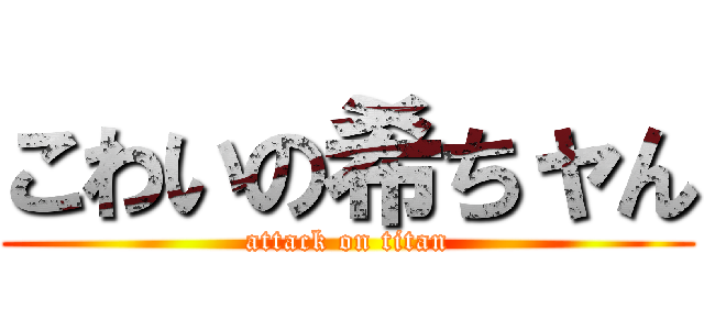 こわいの希ちャん (attack on titan)