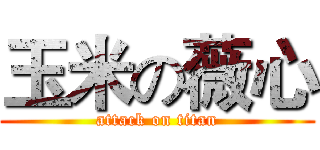 玉米の薇心 (attack on titan)