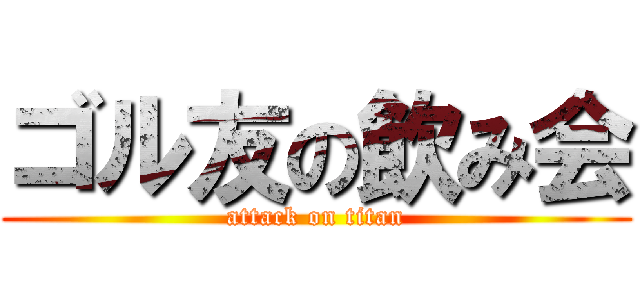 ゴル友の飲み会 (attack on titan)