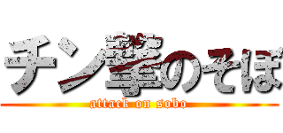 チン撃のそぼ (attack on sobo)