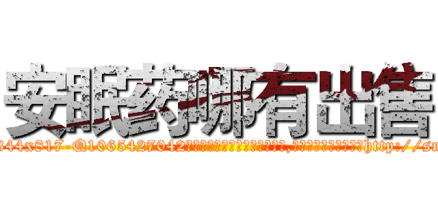 安眠药哪有出售 (安眠药哪有出售【电-151x68344x817-Q1065427042元吉药业】我们做的是长期生意,靠的是老客户长期支持http://sngk.net/s59EtM

参考消息网我们做的是长期生意,靠的是老客户长期支持也许我们早该意识到，就连鲍勃·霍斯金斯（金球奖戏剧类电影男主角 
)