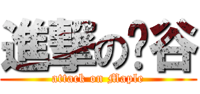 進撃の枫谷 (attack on Maple)