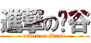進撃の枫谷 (attack on Maple)